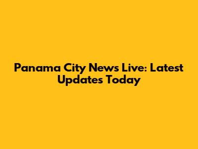 Panama City News Live: Latest Updates Today