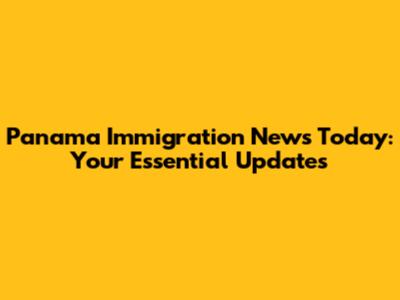 Panama Immigration News Today: Your Essential Updates