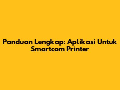 Panduan Lengkap: Aplikasi Untuk Smartcom Printer