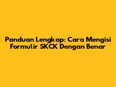 Panduan Lengkap: Cara Mengisi Formulir SKCK Dengan Benar