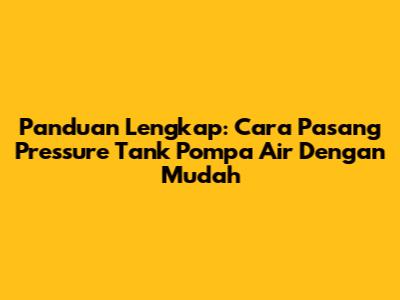 Panduan Lengkap: Cara Pasang Pressure Tank Pompa Air Dengan Mudah
