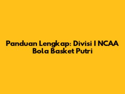 Panduan Lengkap: Divisi I NCAA Bola Basket Putri