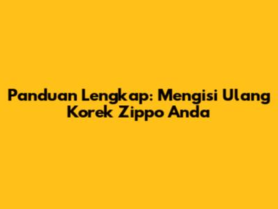 Panduan Lengkap: Mengisi Ulang Korek Zippo Anda
