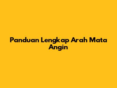 Panduan Lengkap Arah Mata Angin
