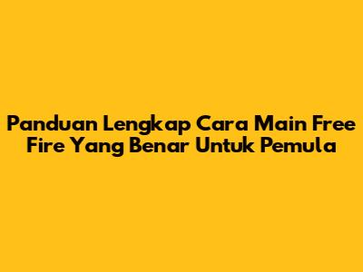 Panduan Lengkap Cara Main Free Fire Yang Benar Untuk Pemula