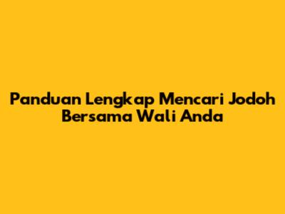 Panduan Lengkap Mencari Jodoh Bersama Wali Anda
