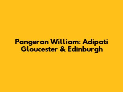 Pangeran William: Adipati Gloucester & Edinburgh