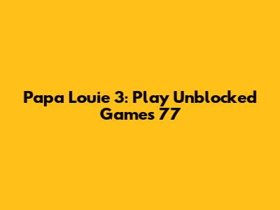Papa Louie 3: Play Unblocked Games 77