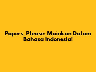 Papers, Please: Mainkan Dalam Bahasa Indonesia!
