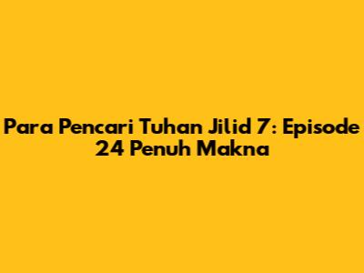 Para Pencari Tuhan Jilid 7: Episode 24 Penuh Makna