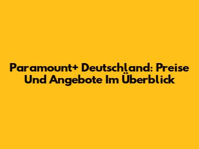 Paramount+ Deutschland: Preise Und Angebote Im Überblick