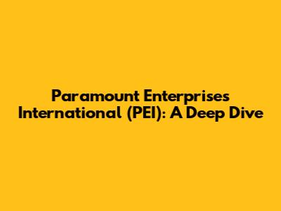 Paramount Enterprises International (PEI): A Deep Dive