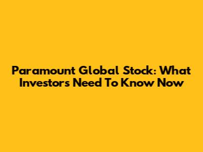 Paramount Global Stock: What Investors Need To Know Now