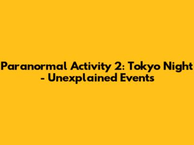 Paranormal Activity 2: Tokyo Night - Unexplained Events