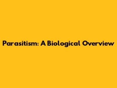Parasitism: A Biological Overview