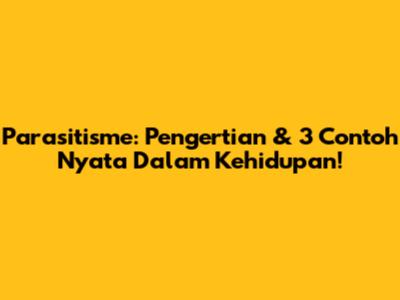 Parasitisme: Pengertian & 3 Contoh Nyata Dalam Kehidupan!