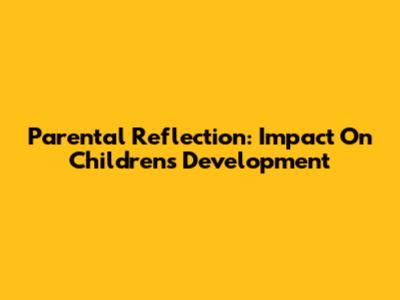 Parental Reflection: Impact On Children's Development