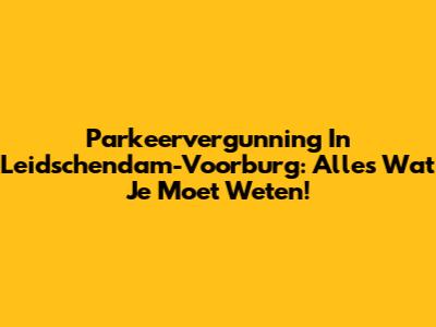 Parkeervergunning In Leidschendam-Voorburg: Alles Wat Je Moet Weten!