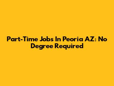 Part-Time Jobs In Peoria AZ: No Degree Required