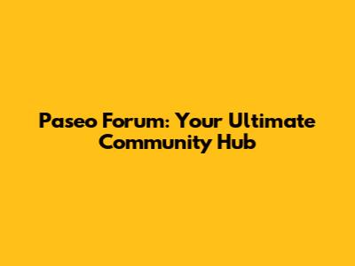 Paseo Forum: Your Ultimate Community Hub