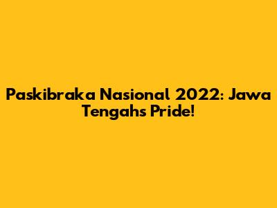 Paskibraka Nasional 2022: Jawa Tengah's Pride!