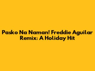 Pasko Na Naman! Freddie Aguilar Remix: A Holiday Hit
