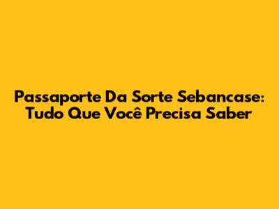 Passaporte Da Sorte Sebancase: Tudo Que Você Precisa Saber