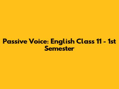Passive Voice: English Class 11 - 1st Semester