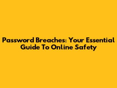 Password Breaches: Your Essential Guide To Online Safety