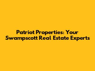 Patriot Properties: Your Swampscott Real Estate Experts