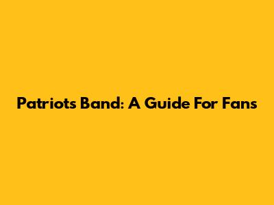 Patriots Band: A Guide For Fans