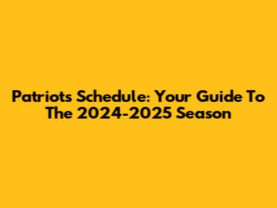 Patriots Schedule: Your Guide To The 2024-2025 Season