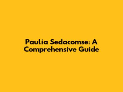 Paulia Sedacomse: A Comprehensive Guide