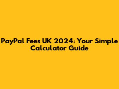 PayPal Fees UK 2024: Your Simple Calculator Guide