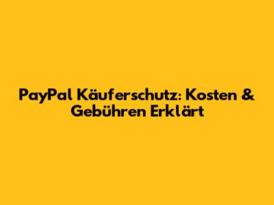 PayPal Käuferschutz: Kosten & Gebühren Erklärt