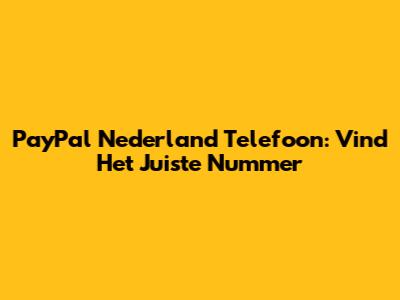 PayPal Nederland Telefoon: Vind Het Juiste Nummer