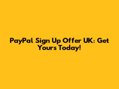PayPal Sign Up Offer UK: Get Yours Today!