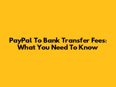 PayPal To Bank Transfer Fees: What You Need To Know