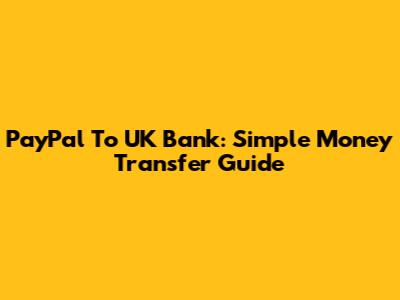 PayPal To UK Bank: Simple Money Transfer Guide