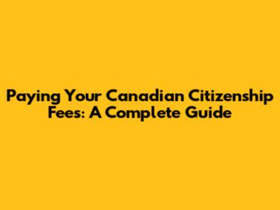 Paying Your Canadian Citizenship Fees: A Complete Guide