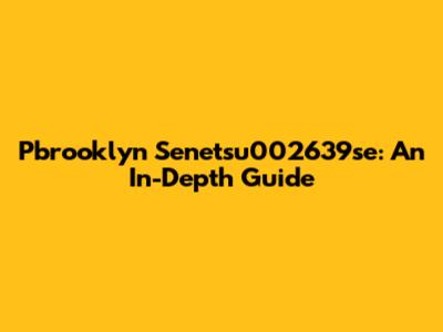 Pbrooklyn Senetsu002639se: An In-Depth Guide
