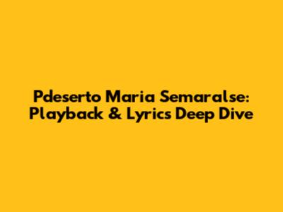 Pdeserto Maria Semaralse: Playback & Lyrics Deep Dive