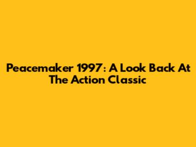 Peacemaker 1997: A Look Back At The Action Classic