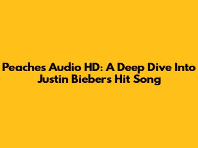 Peaches Audio HD: A Deep Dive Into Justin Bieber's Hit Song