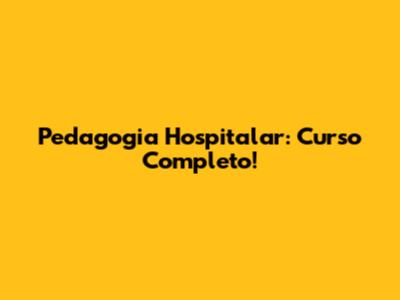Pedagogia Hospitalar: Curso Completo!