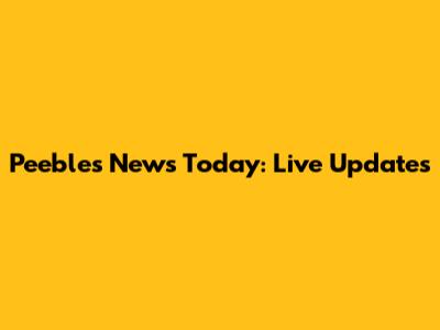 Peebles News Today: Live Updates