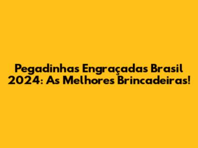 Pegadinhas Engraçadas Brasil 2024: As Melhores Brincadeiras!