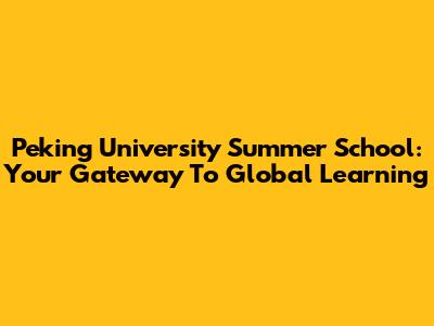 Peking University Summer School: Your Gateway To Global Learning