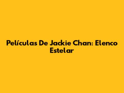 Películas De Jackie Chan: Elenco Estelar