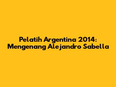 Pelatih Argentina 2014: Mengenang Alejandro Sabella